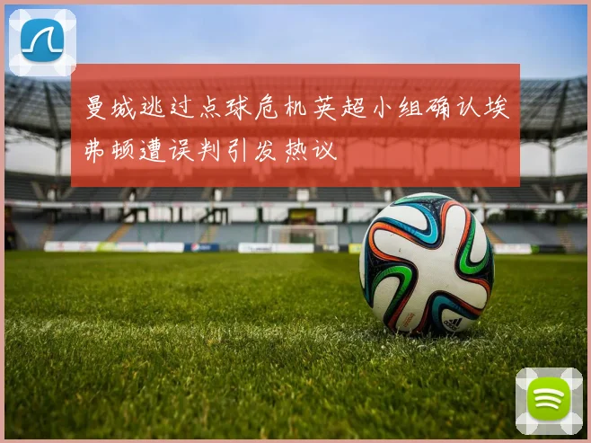 曼城逃过点球危机英超小组确认埃弗顿遭误判引发热议