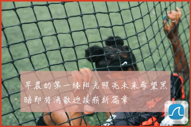 早晨的第一缕阳光照亮未来希望黑暗即将消散迎接崭新篇章