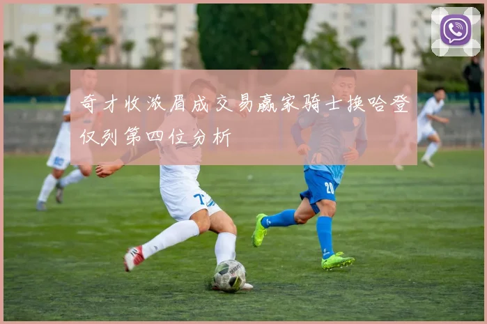 奇才收浓眉成交易赢家骑士换哈登仅列第四位分析