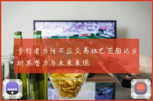 步行者为何不应交易祖巴茨船记分析其潜力与未来表现