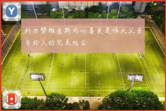 科尔赞维金斯内心善良是伟大父亲与好人的完美结合